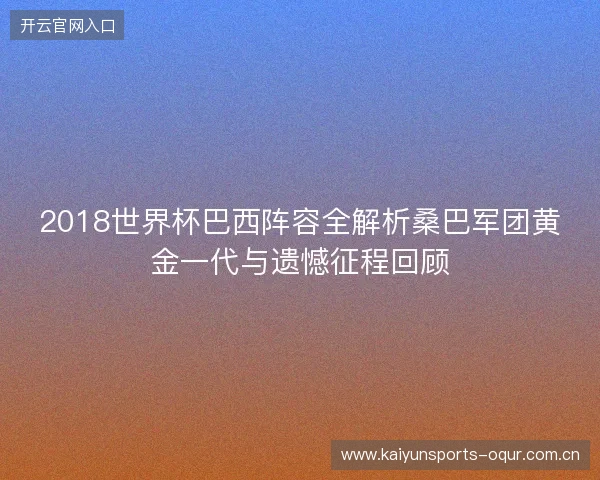 2018世界杯巴西阵容全解析桑巴军团黄金一代与遗憾征程回顾 2018世界杯巴西阵容全解析桑巴军团黄金一代与遗憾征程回顾