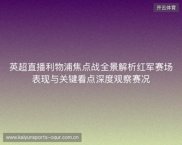 英超直播利物浦焦点战全景解析红军赛场表现与关键看点深度观察赛况 英超直播利物浦焦点战全景解析红军赛场表现与关键看点深度观察赛况