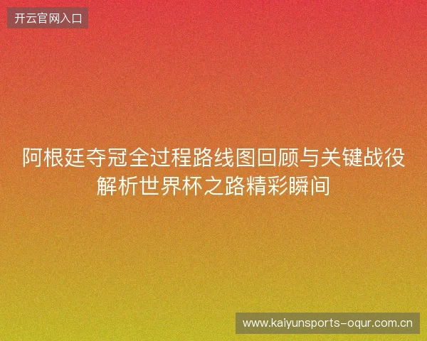 阿根廷夺冠全过程路线图回顾与关键战役解析世界杯之路精彩瞬间 阿根廷夺冠全过程路线图回顾与关键战役解析世界杯之路精彩瞬间