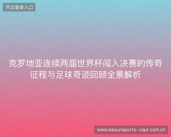 克罗地亚连续两届世界杯闯入决赛的传奇征程与足球奇迹回顾全景解析 克罗地亚连续两届世界杯闯入决赛的传奇征程与足球奇迹回顾全景解析