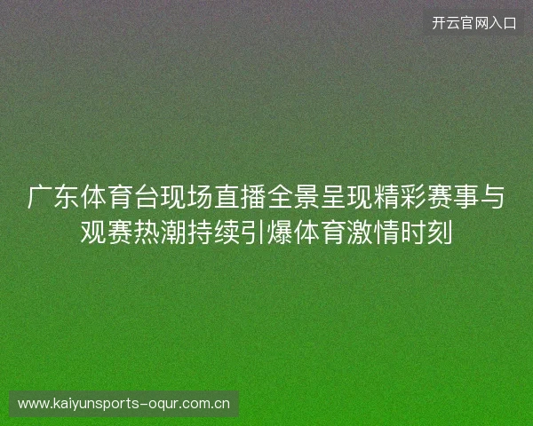 广东体育台现场直播全景呈现精彩赛事与观赛热潮持续引爆体育激情时刻 广东体育台现场直播全景呈现精彩赛事与观赛热潮持续引爆体育激情时刻