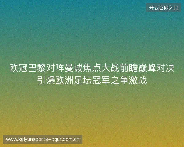 欧冠巴黎对阵曼城焦点大战前瞻巅峰对决引爆欧洲足坛冠军之争激战 欧冠巴黎对阵曼城焦点大战前瞻巅峰对决引爆欧洲足坛冠军之争激战