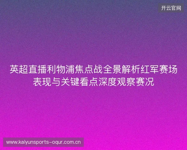 英超直播利物浦焦点战全景解析红军赛场表现与关键看点深度观察赛况 英超直播利物浦焦点战全景解析红军赛场表现与关键看点深度观察赛况