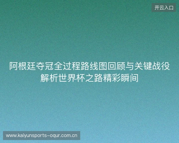 阿根廷夺冠全过程路线图回顾与关键战役解析世界杯之路精彩瞬间 阿根廷夺冠全过程路线图回顾与关键战役解析世界杯之路精彩瞬间