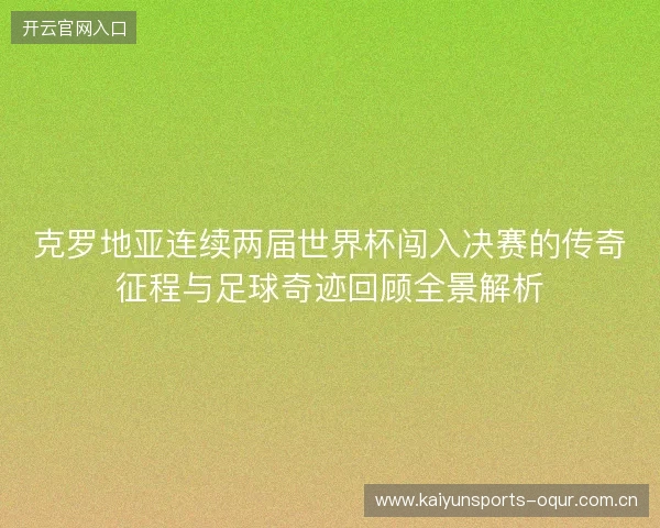 克罗地亚连续两届世界杯闯入决赛的传奇征程与足球奇迹回顾全景解析 克罗地亚连续两届世界杯闯入决赛的传奇征程与足球奇迹回顾全景解析