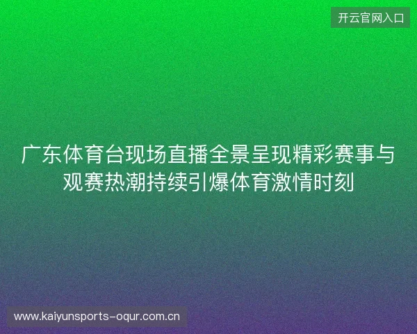 广东体育台现场直播全景呈现精彩赛事与观赛热潮持续引爆体育激情时刻 广东体育台现场直播全景呈现精彩赛事与观赛热潮持续引爆体育激情时刻