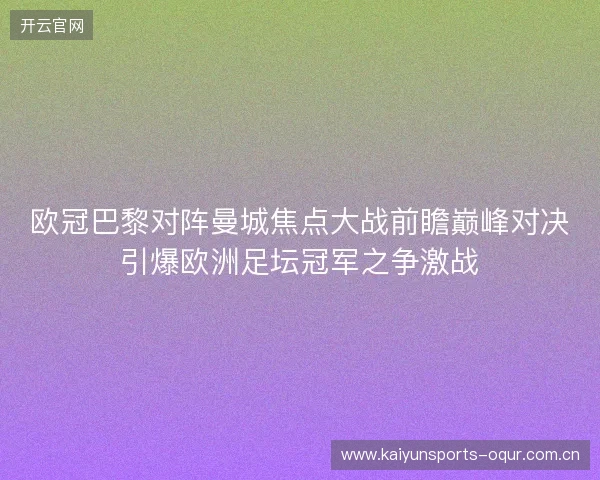 欧冠巴黎对阵曼城焦点大战前瞻巅峰对决引爆欧洲足坛冠军之争激战 欧冠巴黎对阵曼城焦点大战前瞻巅峰对决引爆欧洲足坛冠军之争激战