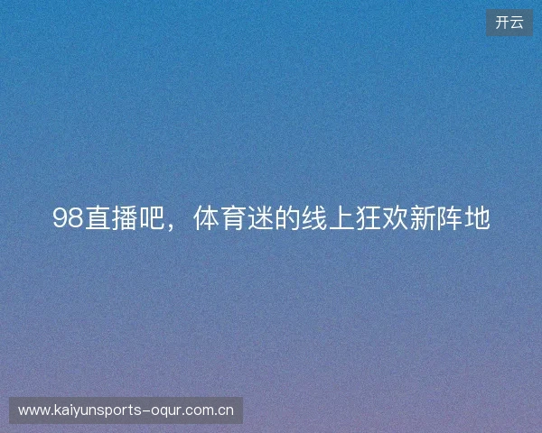 98直播吧，体育迷的线上狂欢新阵地