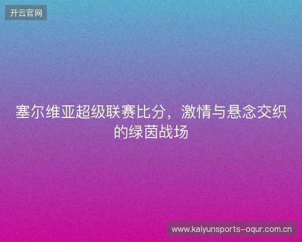 塞尔维亚超级联赛比分，激情与悬念交织的绿茵战场